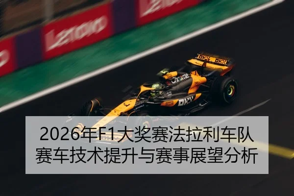 2026年F1大奖赛法拉利车队赛车技术提升与赛事展望分析