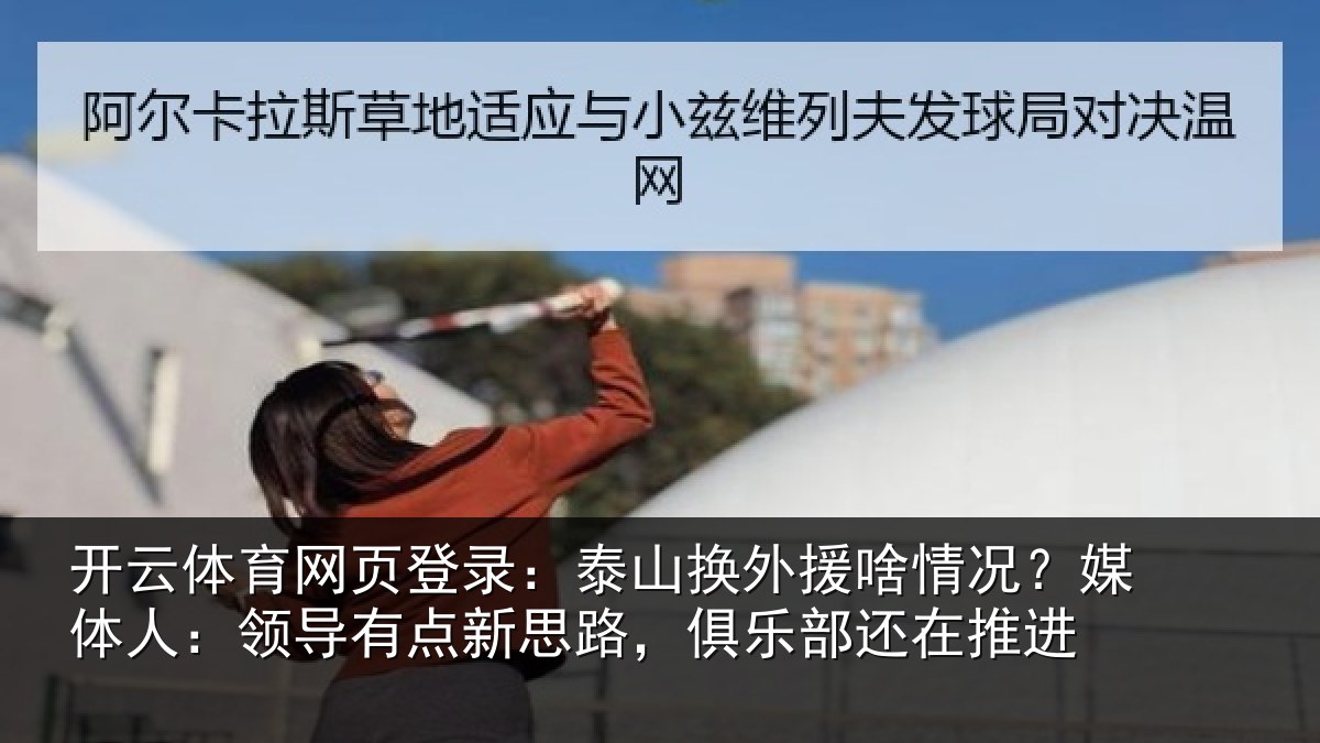 开云体育网页登录:泰山换外援啥情况?媒体人:领导相关情况还在推进