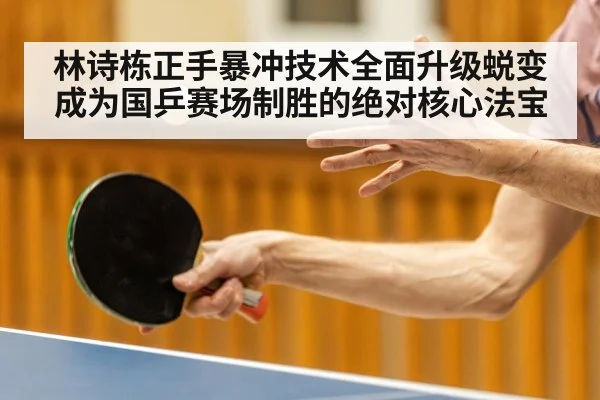 林诗栋正手暴冲技术全面升级蜕变成为国乒赛场制胜的绝对核心法宝