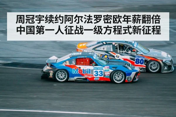 周冠宇续约阿尔法罗密欧年薪翻倍中国第一人征战一级方程式新征程