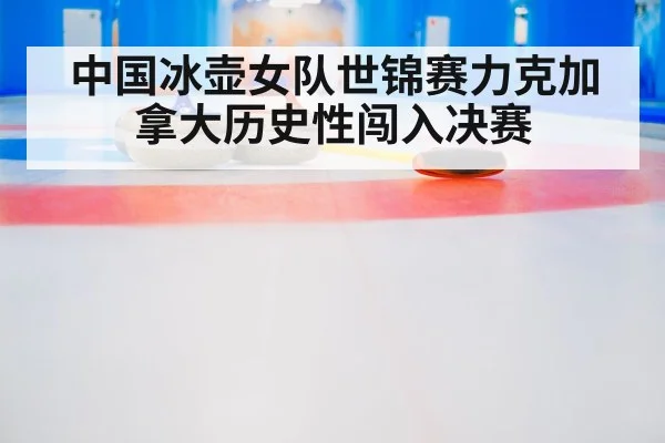 中国冰壶女队世锦赛力克加拿大历史性闯入决赛