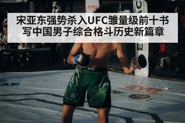 宋亚东强势杀入UFC雏量级前十书写中国男子综合格斗历史新篇章