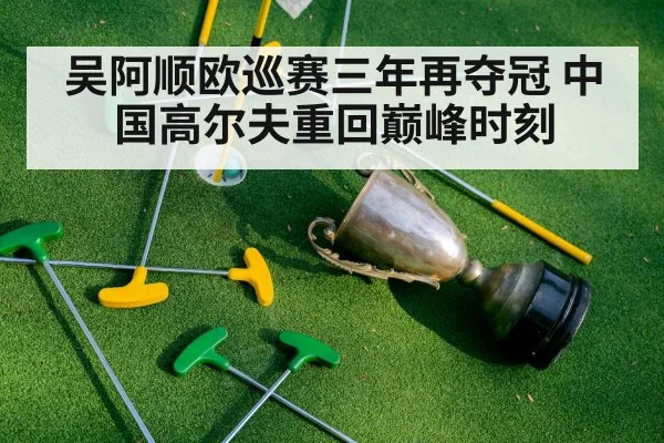 吴阿顺欧巡赛三年再夺冠 中国高尔夫重回巅峰时刻