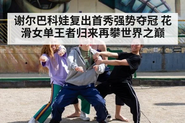 谢尔巴科娃复出首秀强势夺冠 花滑女单王者归来再攀世界之巅