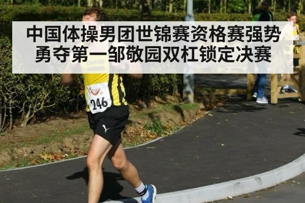 中国体操男团世锦赛资格赛强势勇夺第一邹敬园双杠锁定决赛