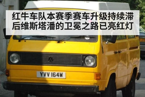 红牛车队本赛季赛车升级持续滞后维斯塔潘的卫冕之路已亮红灯